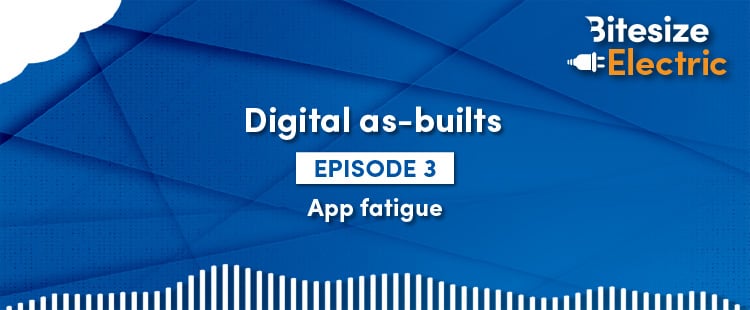 Blue banner with the Bitesize Electric logo and white text saying Digital as-builts Episode 3, App fatigue